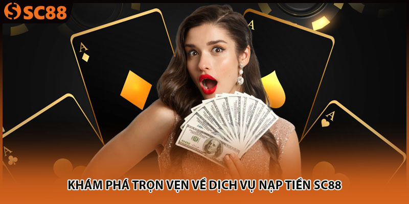 Khám phá trọn vẹn về dịch vụ nạp tiền SC88